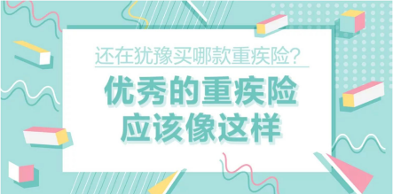 還在猶豫買哪款重疾險(xiǎn)？優(yōu)秀的重疾險(xiǎn)應(yīng)該像這樣