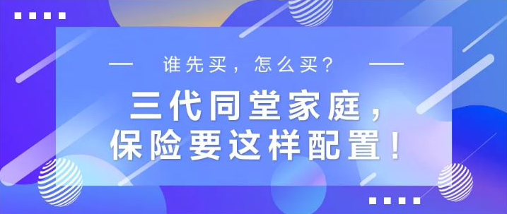 誰先買，怎么買？三代同堂家庭，保險(xiǎn)要這樣配置！