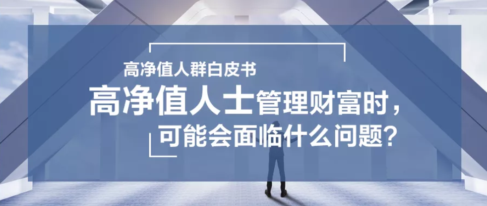 需求洞察 | 高凈值人士管理財富時，可能會面臨什么問題？