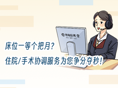 床位一等個把月？住院手術(shù)協(xié)調(diào)服務(wù)為您爭分奪秒！